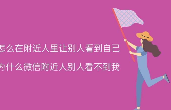 怎么在附近人里让别人看到自己 为什么微信附近人别人看不到我？